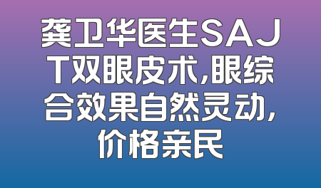 龚卫华医生SAJT双眼皮术，眼综合效果自然灵动，价格亲民