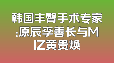 韩国丰臀手术专家：原辰李善长与MIZ黄贵焕