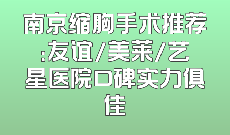 南京缩胸手术推荐：友谊/美莱/艺星医院口碑实力俱佳