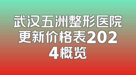 武汉五洲整形医院更新价格表2024概览