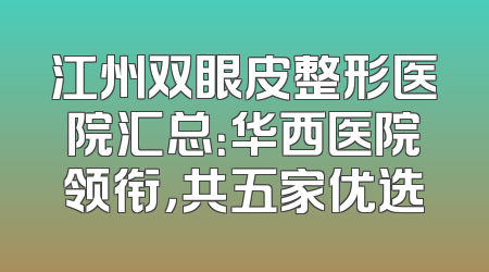 江州双眼皮整形医院汇总：华西医院领衔，共五家优选