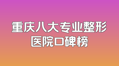 重庆八大专业整形医院口碑榜