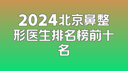 2024北京鼻整形医生排名榜前十名