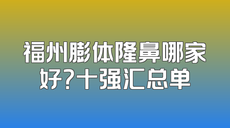 福州膨体隆鼻哪家好？十强汇总单