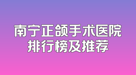 南宁正颌手术医院排行榜及推荐
