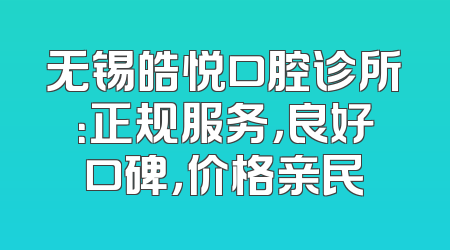 无锡皓悦口腔诊所：正规服务，良好口碑，价格亲民