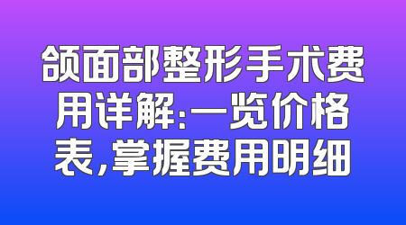 颌面部整形手术费用详解：一览价格表，掌握费用明细