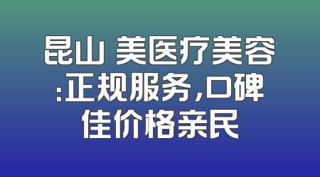 昆山玥美医疗美容：正规服务，口碑佳价格亲民