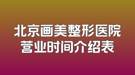 北京画美整形医院营业时间介绍表