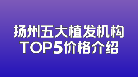 扬州五大植发机构TOP5价格介绍