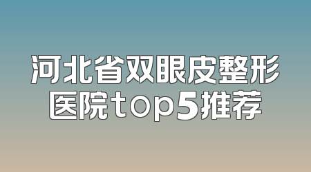 河北省双眼皮整形医院top5推荐