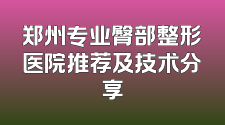 郑州专业臀部整形医院推荐及技术分享