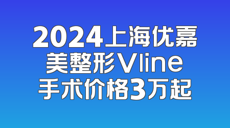 2024上海优嘉美整形Vline手术价格3万起