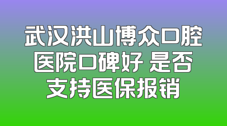 武汉洪山博众口腔医院口碑好 是否支持医保报销