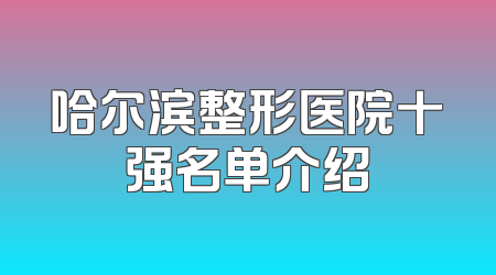 哈尔滨整形医院十强名单介绍