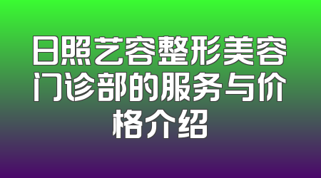 日照艺容整形美容门诊部的服务与价格介绍