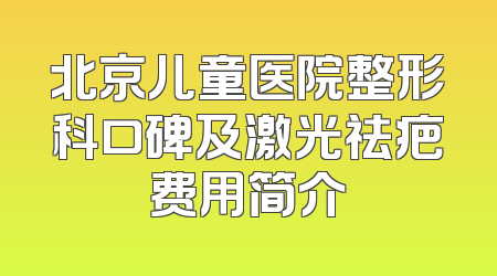 北京儿童医院整形科口碑及激光祛疤费用简介