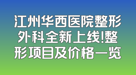 江州华西医院整形外科全新上线！整形项目及价格一览