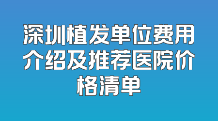 深圳植发单位费用介绍及推荐医院价格清单