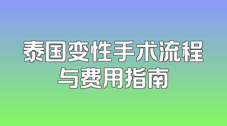 泰国变性手术流程与费用指南