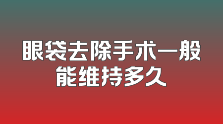 眼袋去除手术一般能维持多久