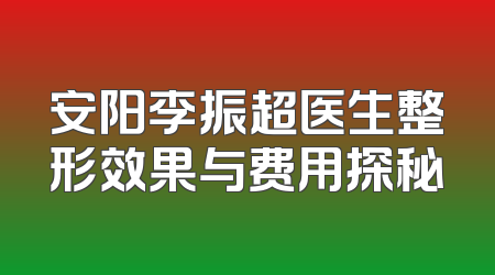 安阳李振超医生整形效果与费用探秘