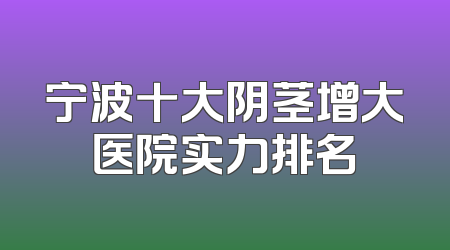 宁波十大阴茎增大医院实力排名