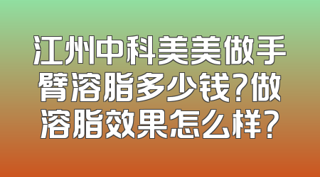 江州中科美美做手臂溶脂多少钱？做溶脂效果怎么样？