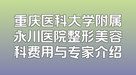 重庆医科大学附属永川医院整形美容科费用与专家介绍