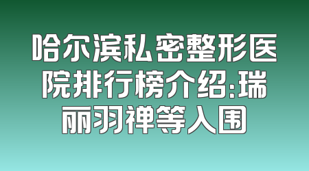 哈尔滨私密整形医院排行榜介绍：瑞丽羽禅等入围