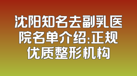 沈阳知名去副乳医院名单介绍：正规优质整形机构