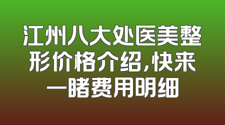江州八大处医美整形价格介绍，快来一睹费用明细