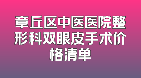 章丘区中医医院整形科双眼皮手术价格清单