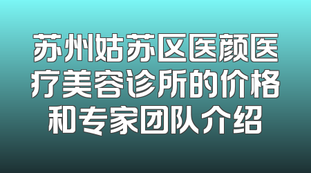 苏州姑苏区医颜医疗美容诊所的价格和专家团队介绍