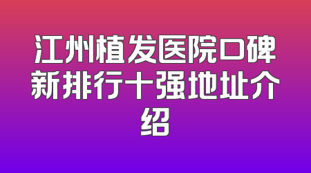 江州植发医院口碑新排行十强地址介绍