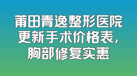 莆田青逸整形医院更新手术价格表，胸部修复实惠