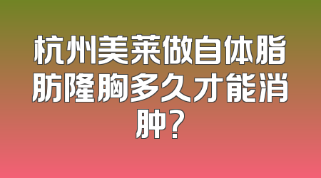 杭州美莱做自体脂肪隆胸多久才能消肿?