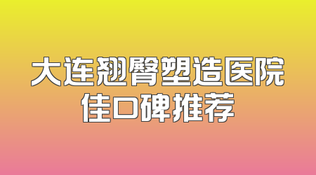 大连翘臀塑造医院佳口碑推荐