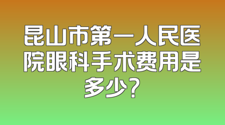 昆山市第一人民医院眼科手术费用是多少？