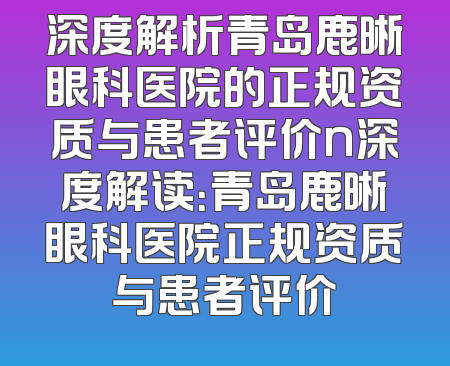 深度解析青岛鹿晰眼科医院的正规资质与患者评价n深度解读：青岛鹿晰眼科医院正规资质与患者评价