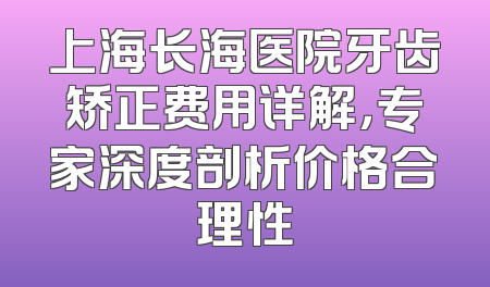 上海长海医院牙齿矫正费用详解，专家深度剖析价格合理性