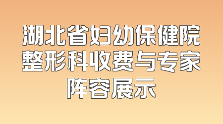 湖北省妇幼保健院整形科收费与专家阵容展示