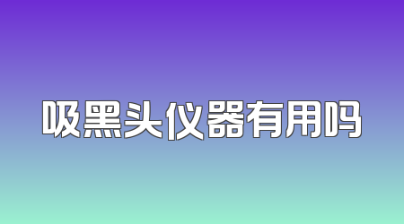 吸黑头仪器有用吗