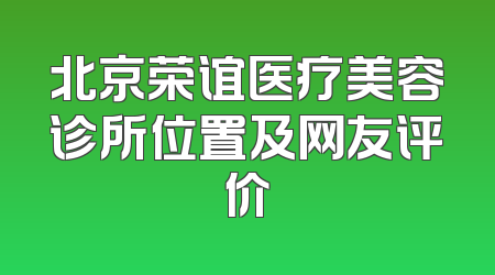 北京荣谊医疗美容诊所位置及网友评价