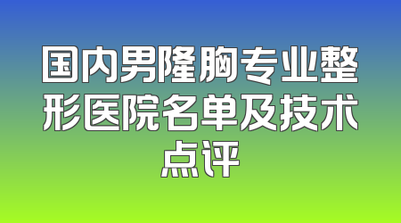 国内男隆胸专业整形医院名单及技术点评