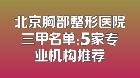 北京胸部整形医院三甲名单：5家专业机构推荐