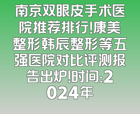 南京双眼皮手术医院推荐排行！康美整形韩辰整形等五强医院对比评测报告出炉！时间：2024年