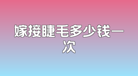 嫁接睫毛多少钱一次