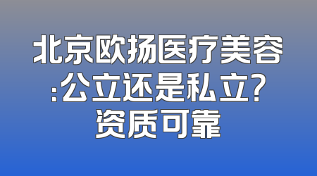 北京欧扬医疗美容：公立还是私立？资质可靠