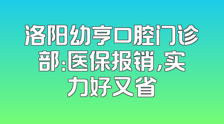 洛阳幼亨口腔门诊部：医保报销，实力好又省